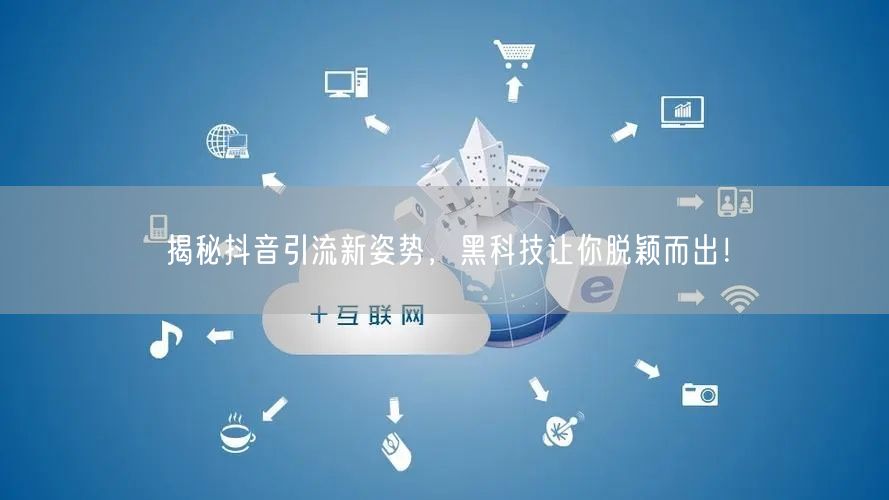 揭秘抖音引流新姿势，黑科技让你脱颖而出！