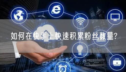 如何在快手上快速积累粉丝数量?