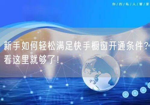 新手如何轻松满足快手橱窗开通条件？看这里就够了！