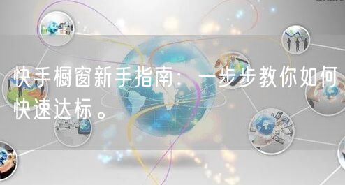 快手橱窗新手指南：一步步教你如何快速达标。