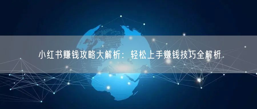 小红书赚钱攻略大解析：轻松上手赚钱技巧全解析