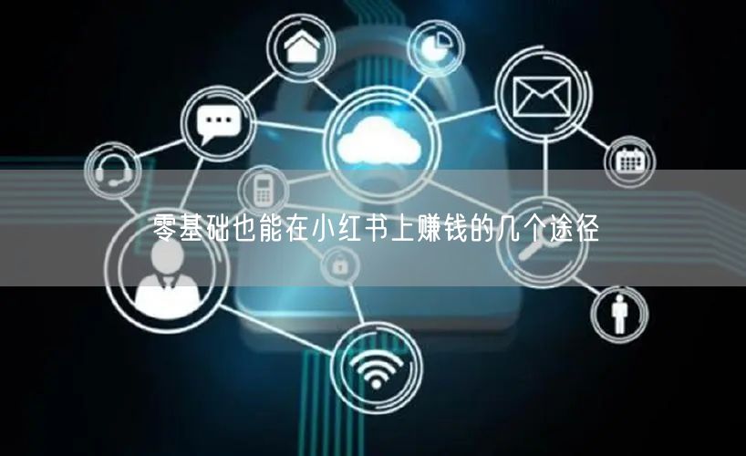 零基础也能在小红书上赚钱的几个途径