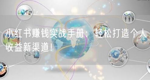 小红书赚钱实战手册：轻松打造个人收益新渠道！