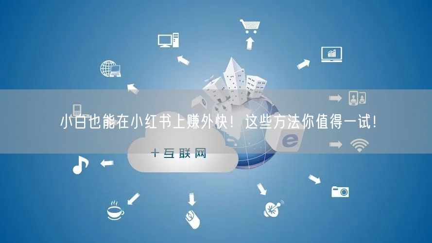 小白也能在小红书上赚外快！这些方法你值得一试！