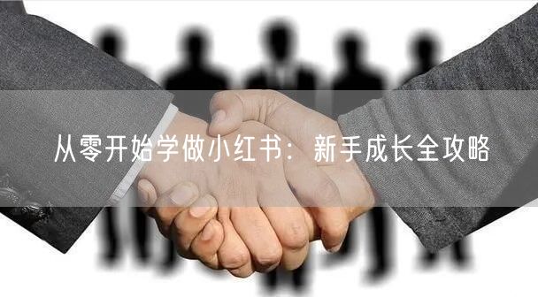 从零开始学做小红书：新手成长全攻略