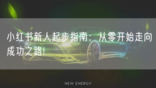 小红书新人起步指南：从零开始走向成功之路!