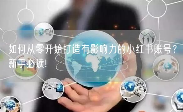 如何从零开始打造有影响力的小红书账号？新手必读!