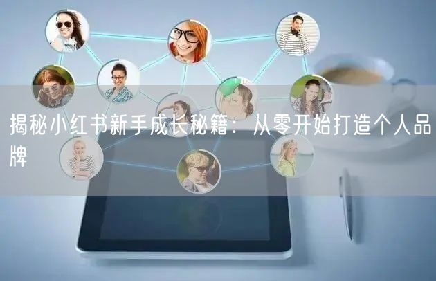 揭秘小红书新手成长秘籍：从零开始打造个人品牌