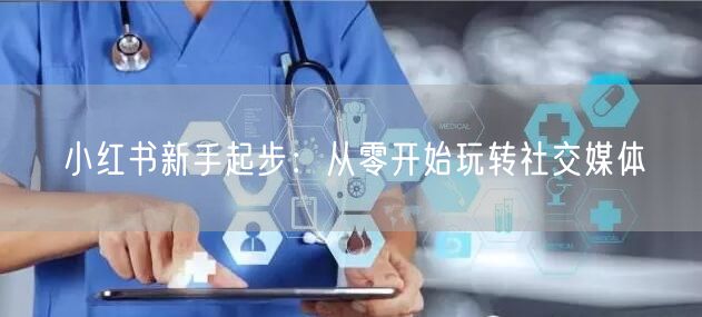 小红书新手起步：从零开始玩转社交媒体