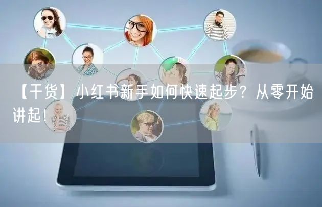 【干货】小红书新手如何快速起步？从零开始讲起！