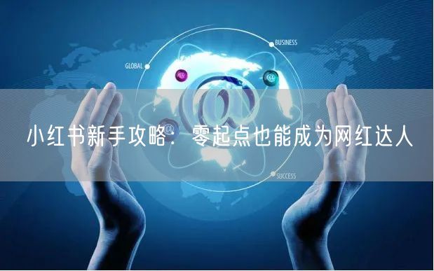 小红书新手攻略：零起点也能成为网红达人