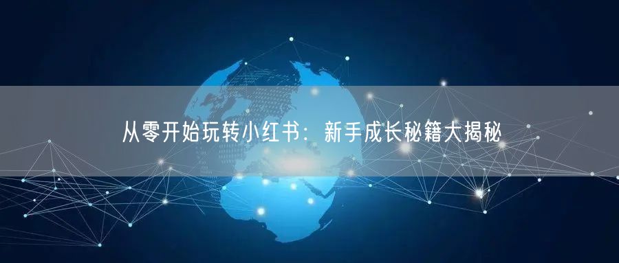 从零开始玩转小红书：新手成长秘籍大揭秘