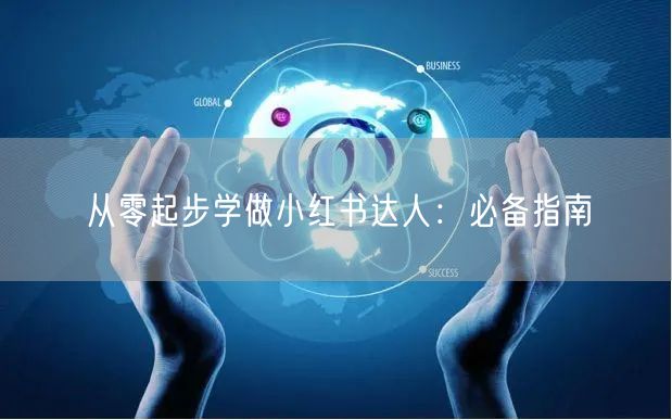 从零起步学做小红书达人：必备指南