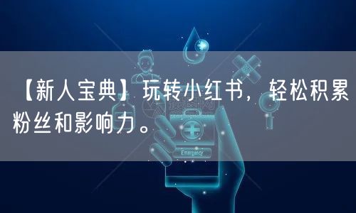 【新人宝典】玩转小红书，轻松积累粉丝和影响力。