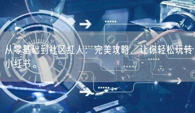 从零基础到社区红人：完美攻略，让你轻松玩转小红书。