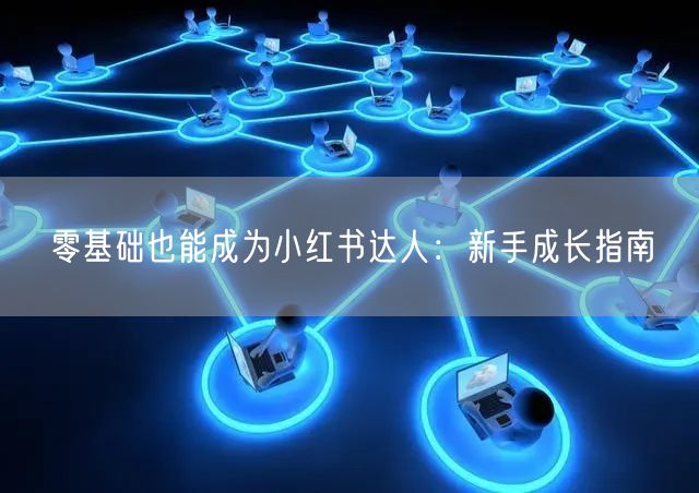 零基础也能成为小红书达人：新手成长指南