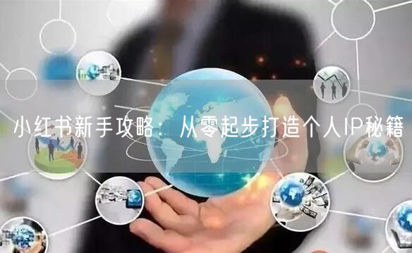 小红书新手攻略：从零起步打造个人IP秘籍