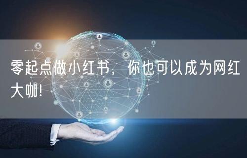 零起点做小红书，你也可以成为网红大咖!