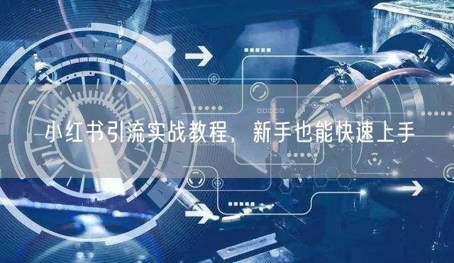 小红书引流实战教程，新手也能快速上手