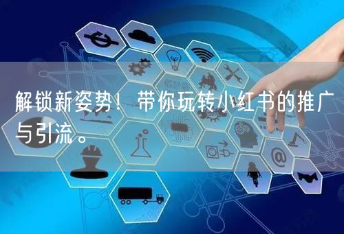 解锁新姿势！带你玩转小红书的推广与引流。
