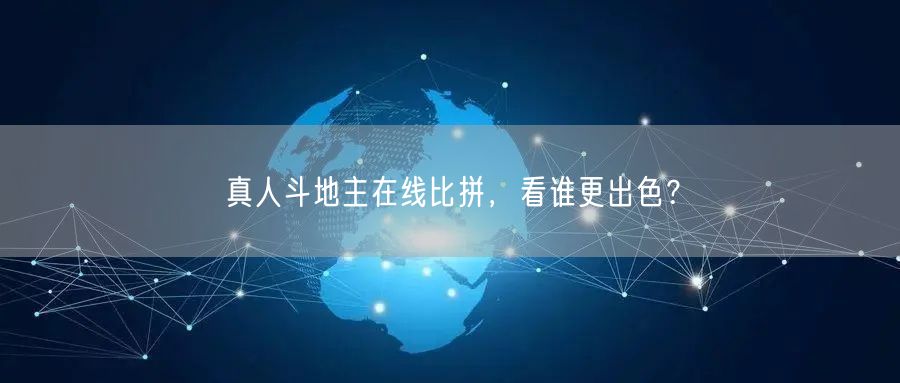 真人斗地主在线比拼，看谁更出色？
