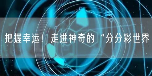把握幸运！走进神奇的“分分彩世界
