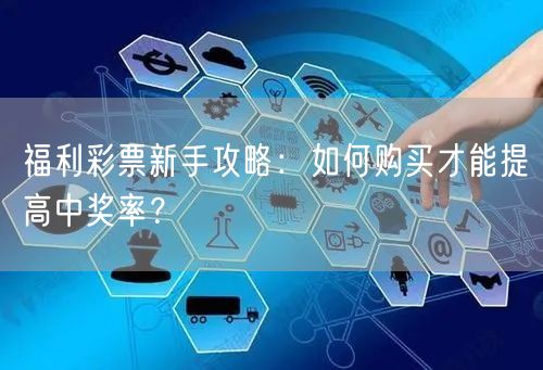 福利彩票新手攻略：如何购买才能提高中奖率？
