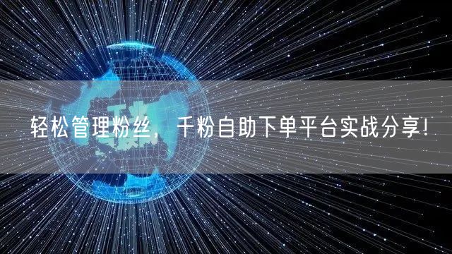 轻松管理粉丝，千粉自助下单平台实战分享！