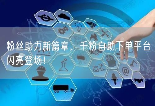 粉丝助力新篇章，千粉自助下单平台闪亮登场！
