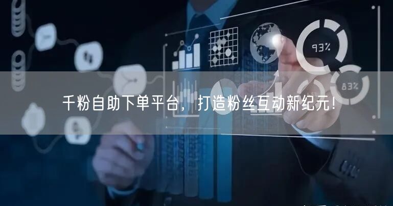 千粉自助下单平台，打造粉丝互动新纪元！