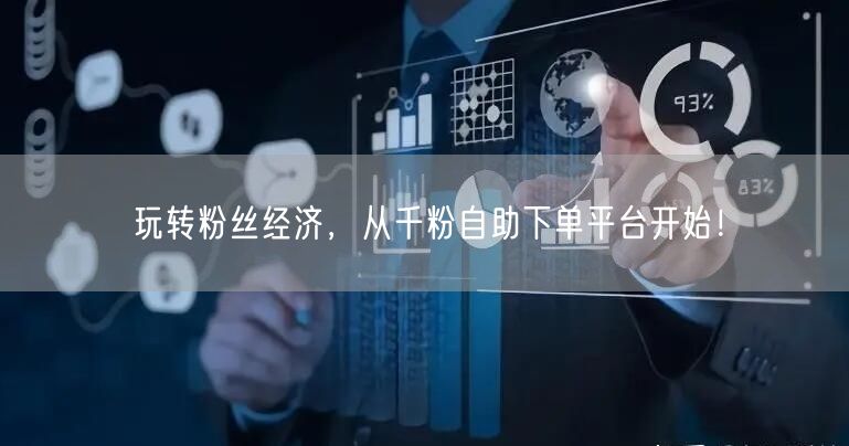 玩转粉丝经济，从千粉自助下单平台开始！