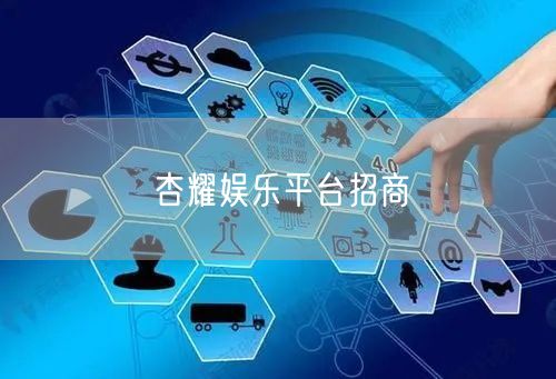 杏耀娱乐平台招商