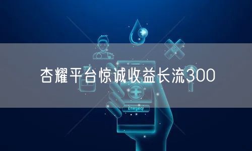 杏耀平台惊诚收益长流300