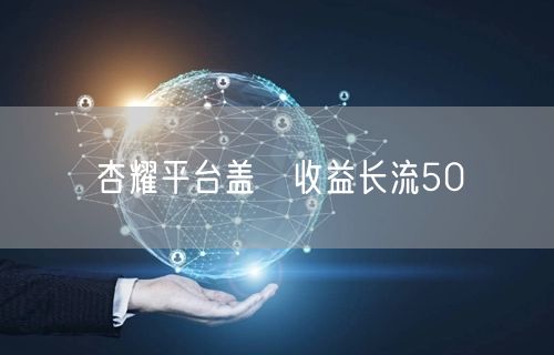 杏耀平台盖丱收益长流50