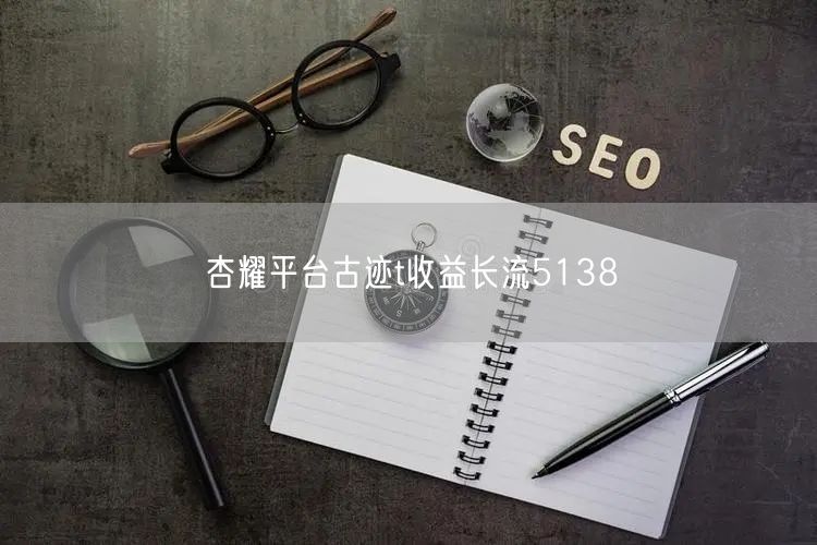 杏耀平台古迹t收益长流5138